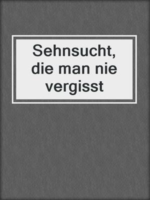 cover image of Sehnsucht, die man nie vergisst