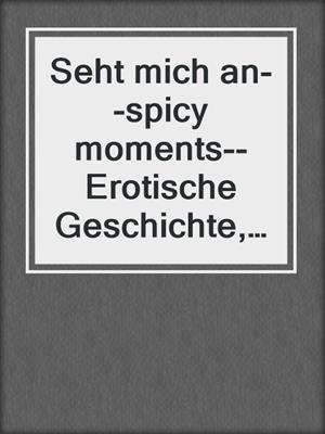 Seht mich an--spicy moments--Erotische Geschichte, Band 23 (Ungekürzte Lesung)