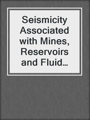 Seismicity Associated with Mines, Reservoirs and Fluid Injections
