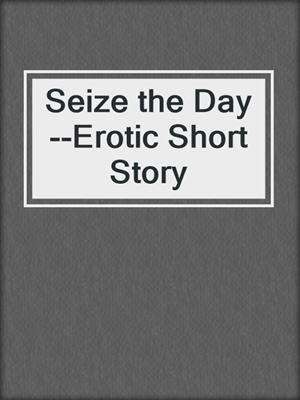cover image of Seize the Day--Erotic Short Story