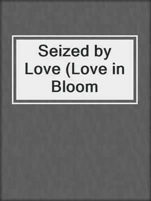 cover image of Seized by Love (Love in Bloom