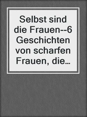 cover image of Selbst sind die Frauen--6 Geschichten von scharfen Frauen, die sich selbst Freude bereiten