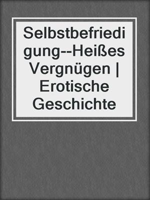 cover image of Selbstbefriedigung--Heißes Vergnügen | Erotische Geschichte
