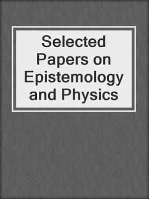 Selected Papers on Epistemology and Physics