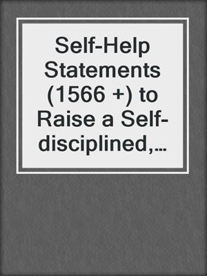 cover image of Self-Help Statements (1566 +) to Raise a Self-disciplined, Responsible, Socially Skilled Child