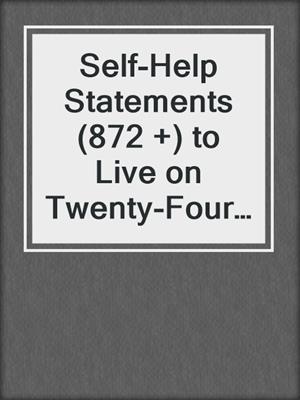 cover image of Self-Help Statements (872 +) to Live on Twenty-Four Hours a Day