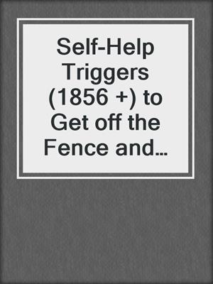 cover image of Self-Help Triggers (1856 +) to Get off the Fence and Choose What's Best–For You!