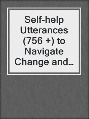 cover image of Self-help Utterances (756 +) to Navigate Change and Loss in Life, Love, and Work