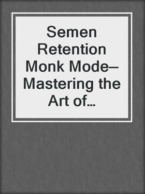 cover image of Semen Retention Monk Mode—Mastering the Art of Brahmacharya and Self-Control