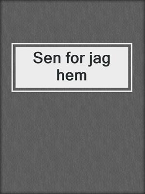 Sen for jag hem