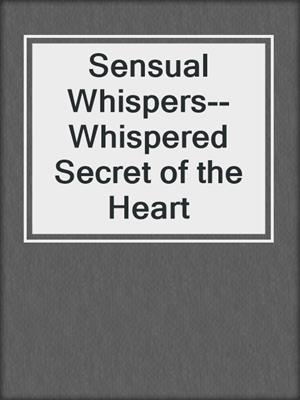cover image of Sensual Whispers--Whispered Secret of the Heart
