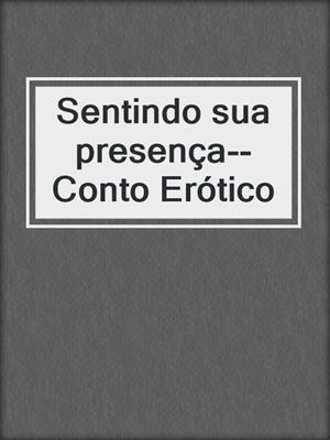 cover image of Sentindo sua presença--Conto Erótico