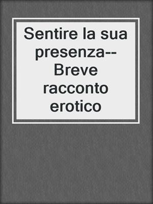 cover image of Sentire la sua presenza--Breve racconto erotico