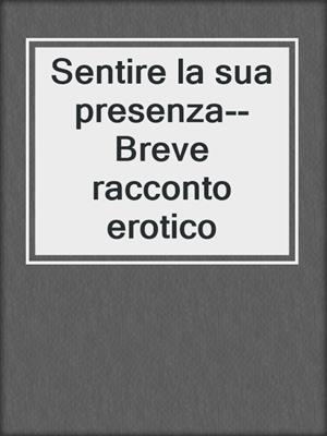 cover image of Sentire la sua presenza--Breve racconto erotico