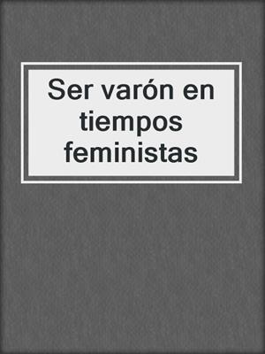 cover image of Ser varón en tiempos feministas