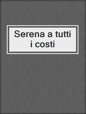 cover image of Serena a tutti i costi