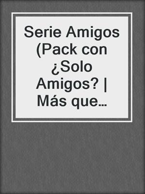 cover image of Serie Amigos (Pack con ¿Solo Amigos? | Más que amigos | Amigos y algo más | Amigos, sin más | Amigos y nada más)