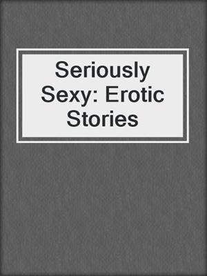 cover image of Seriously Sexy: Erotic Stories