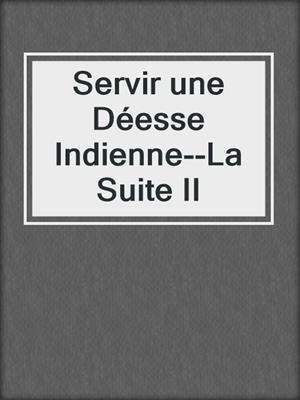 cover image of Servir une Déesse Indienne--La Suite II