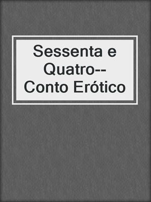 cover image of Sessenta e Quatro--Conto Erótico