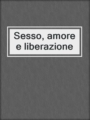 cover image of Sesso, amore e liberazione