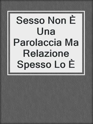 cover image of Sesso Non È Una Parolaccia Ma Relazione Spesso Lo È