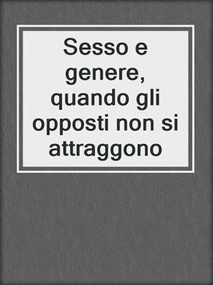 cover image of Sesso e genere, quando gli opposti non si attraggono