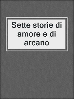 cover image of Sette storie di amore e di arcano