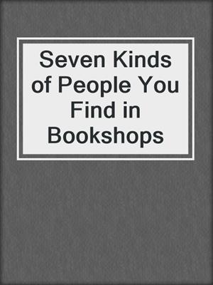 cover image of Seven Kinds of People You Find in Bookshops