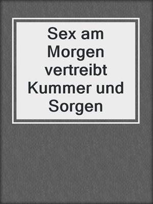 cover image of Sex am Morgen vertreibt Kummer und Sorgen