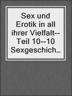 cover image of Sex und Erotik in all ihrer Vielfalt--Teil 10--10 Sexgeschichten