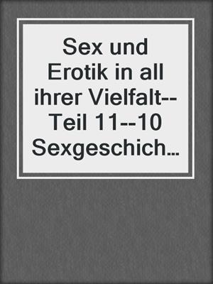 cover image of Sex und Erotik in all ihrer Vielfalt--Teil 11--10 Sexgeschichten