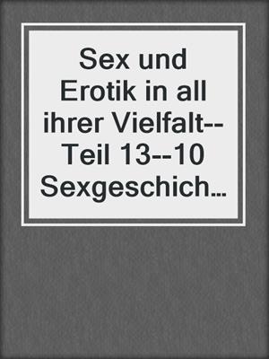 cover image of Sex und Erotik in all ihrer Vielfalt--Teil 13--10 Sexgeschichten