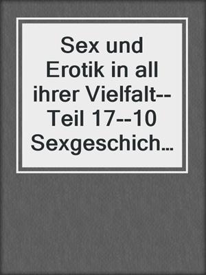 cover image of Sex und Erotik in all ihrer Vielfalt--Teil 17--10 Sexgeschichten