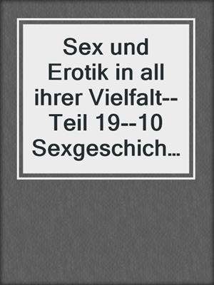 cover image of Sex und Erotik in all ihrer Vielfalt--Teil 19--10 Sexgeschichten