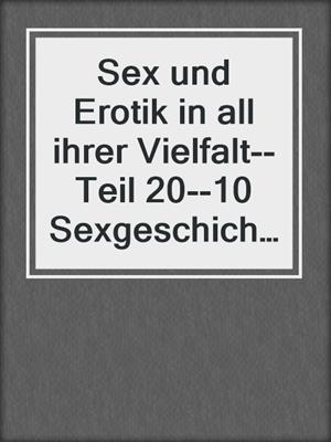 cover image of Sex und Erotik in all ihrer Vielfalt--Teil 20--10 Sexgeschichten