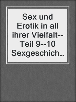 cover image of Sex und Erotik in all ihrer Vielfalt--Teil 9--10 Sexgeschichten