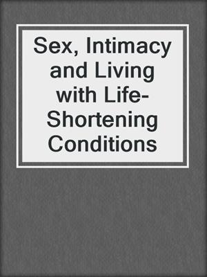 cover image of Sex, Intimacy and Living with Life-Shortening Conditions