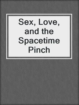 cover image of Sex, Love, and the Spacetime Pinch