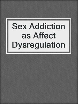 cover image of Sex Addiction as Affect Dysregulation