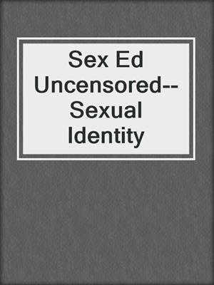 cover image of Sex Ed Uncensored--Sexual Identity