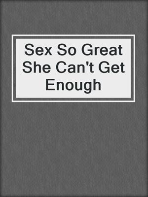 cover image of Sex So Great She Can't Get Enough