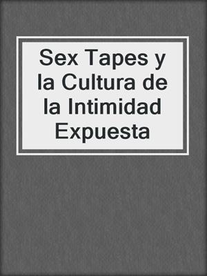 cover image of Sex Tapes y la Cultura de la Intimidad Expuesta