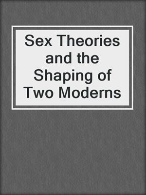 cover image of Sex Theories and the Shaping of Two Moderns
