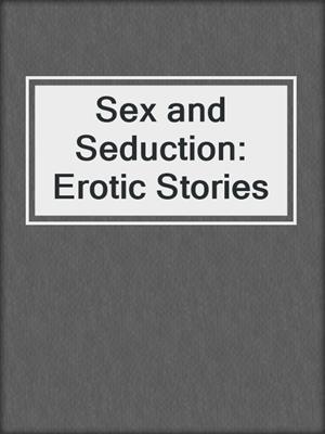 Sex and Seduction: Erotic Stories