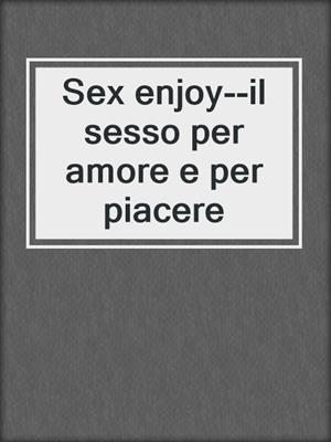 cover image of Sex enjoy--il sesso per amore e per piacere