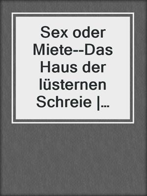 cover image of Sex oder Miete--Das Haus der lüsternen Schreie | Erotischer Roman