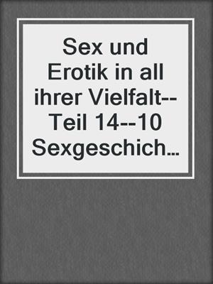 cover image of Sex und Erotik in all ihrer Vielfalt--Teil 14--10 Sexgeschichten