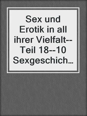 cover image of Sex und Erotik in all ihrer Vielfalt--Teil 18--10 Sexgeschichten
