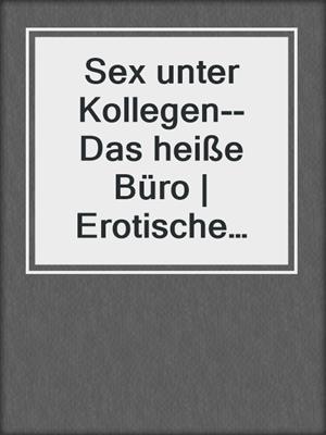 cover image of Sex unter Kollegen--Das heiße Büro | Erotische Geschichten
